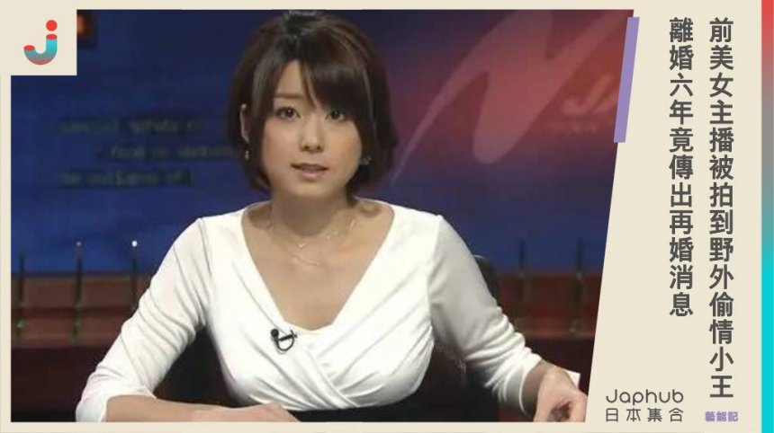 前電視台美女主播秋元優里，被拍到野外偷情小王，離婚六年竟傳出再婚消息！