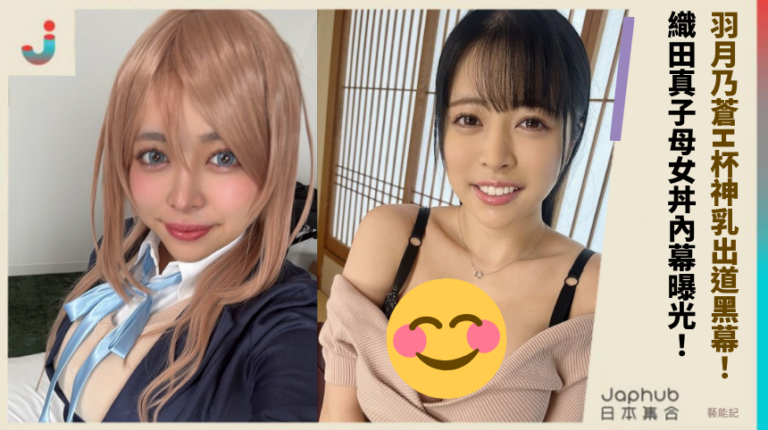 羽月乃蒼H杯神乳出道黑幕! 織田真子母女丼內幕曝光!