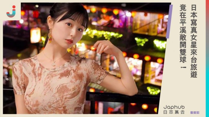 日本寫真女星來台旅遊 竟在平溪敞開雙球！