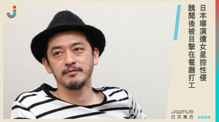 日本導演榊英雄被4女星指控性侵，警方依「準強姦罪」逮捕，網友直擊在麵店打工，未來可能⋯⋯