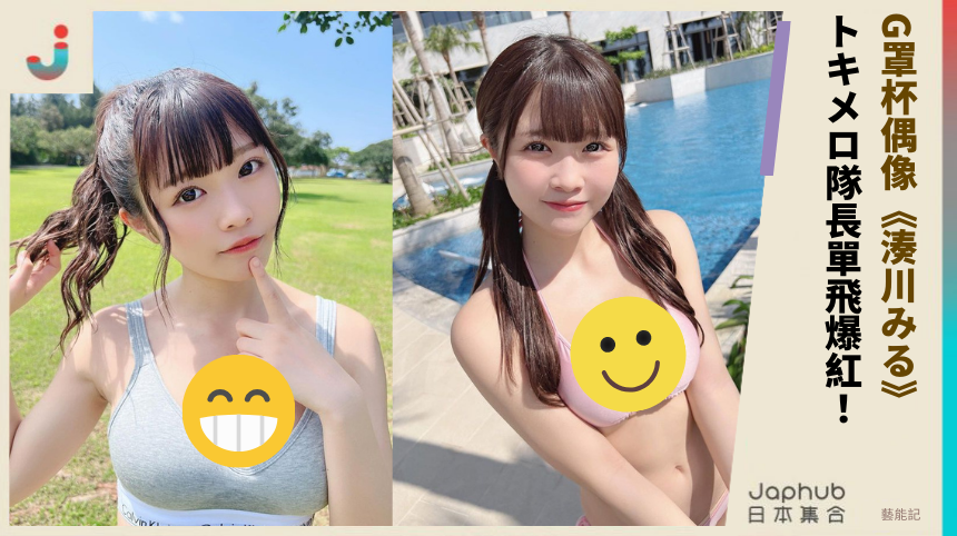 G罩杯偶像《湊川みる》 トキメロ隊長單飛爆紅！
