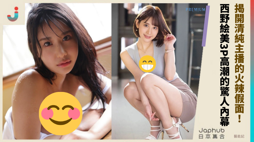 揭開清純主播的火辣假面！ 西野絵美3P高潮的驚人內幕！