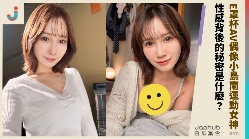 E罩杯AV偶像小島南運動女神 性感背後的秘密是什麼？