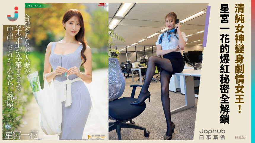 清純女神變身劇情女王！星宮一花的爆紅秘密全解鎖？