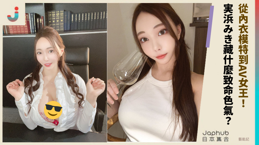 從內衣模特到AV女王！実浜みき藏什麼致命色氣？