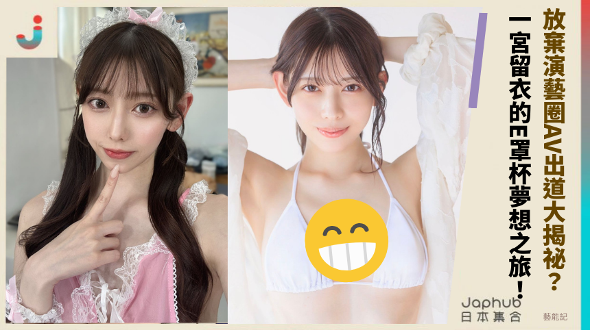 放棄演藝圈AV出道大揭祕？ 一宮留衣的E罩杯夢想之旅！