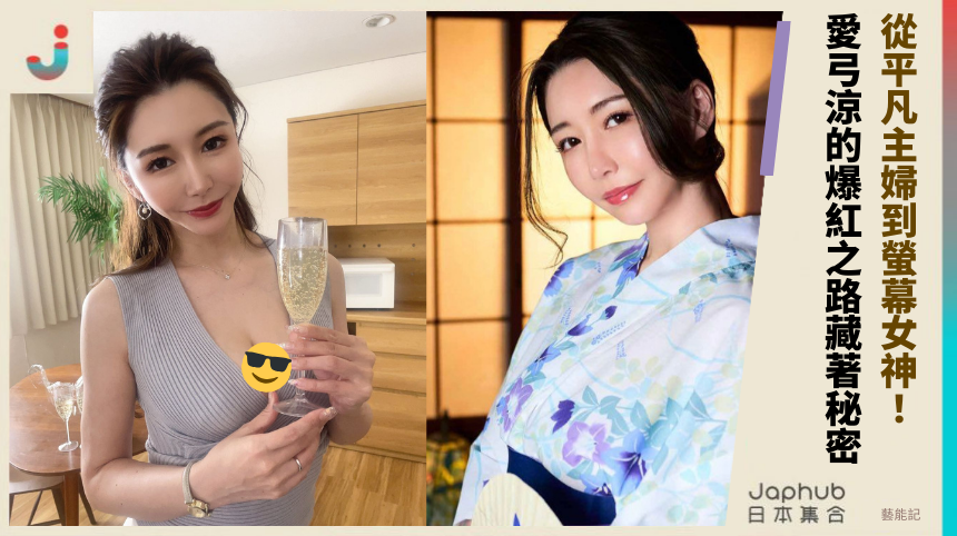 從平凡主婦到螢幕女神！愛弓涼的爆紅之路藏著秘密？