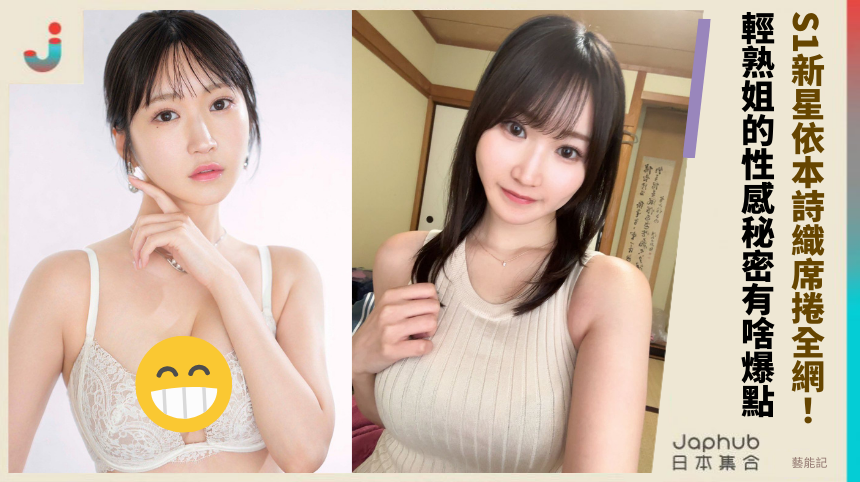 S1新星依本詩織席捲全網！ 輕熟姐的性感秘密有啥爆點