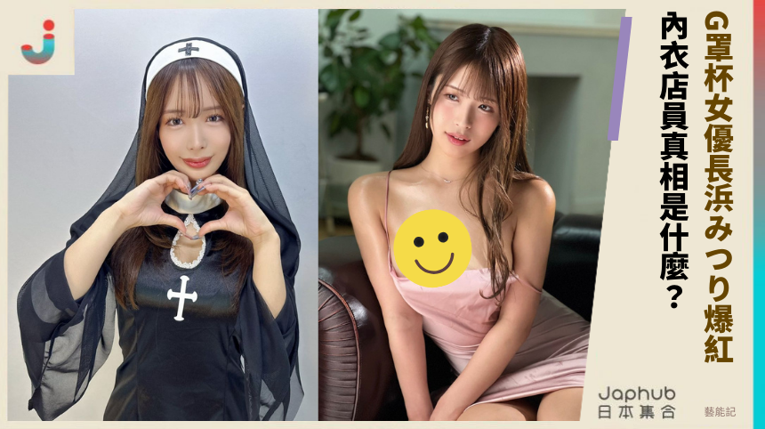 G罩杯女優《長浜みつり》爆紅背後！內衣店員真相是什麼？
