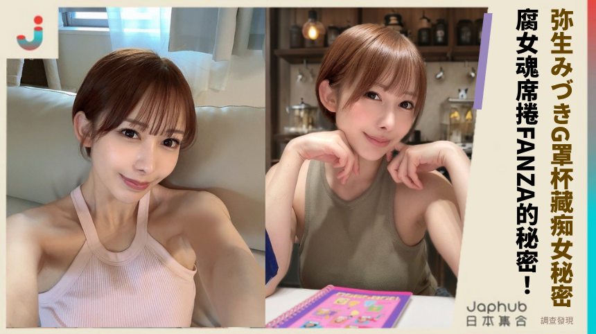 弥生みづきG罩杯藏痴女秘密？ 腐女魂席捲FANZA的秘密！