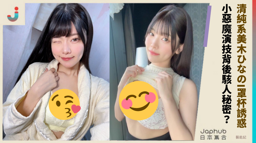 清純系美木ひなのI罩杯誘惑！ 小惡魔演技背後駭人秘密？