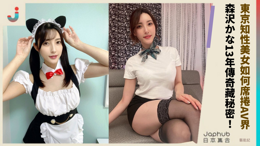 東京知性美女如何席捲AV界？森沢かな的13年傳奇藏什麼秘密？