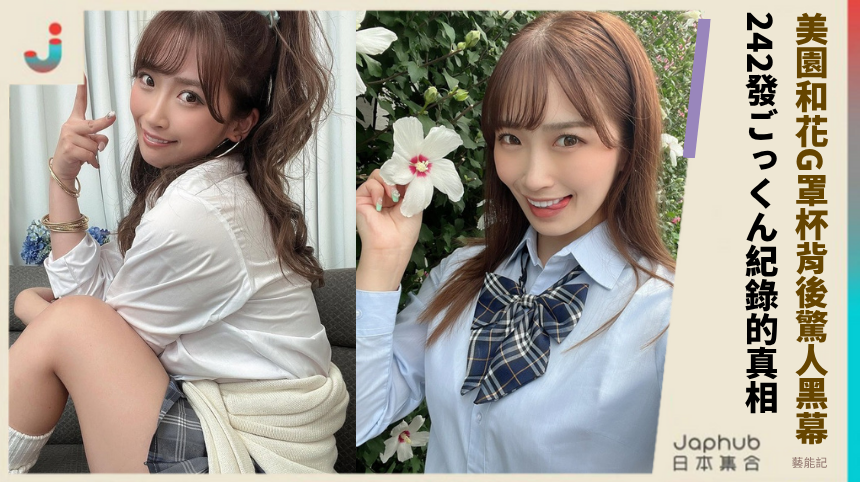 美園和花G罩杯背後驚人黑幕！242發ごっくん紀錄的禁忌真相全揭露！