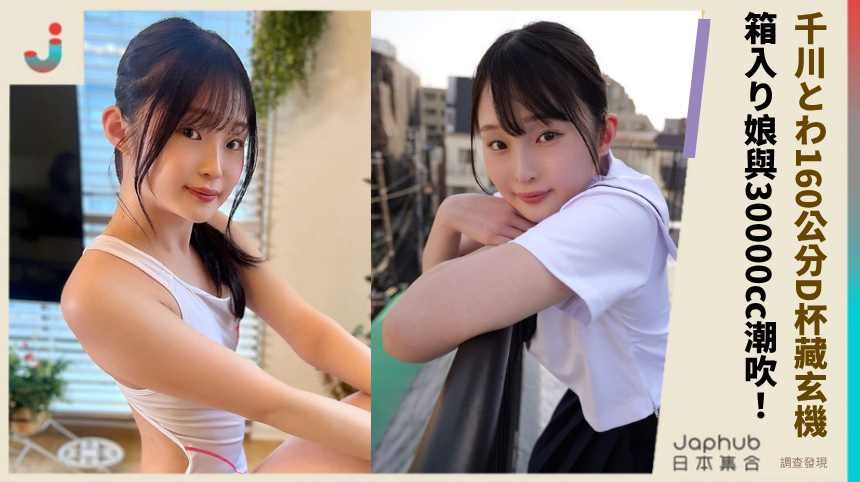 千川とわ160公分D杯藏致命玄機！箱入り娘與30000cc潮吹的隱秘人生揭露！