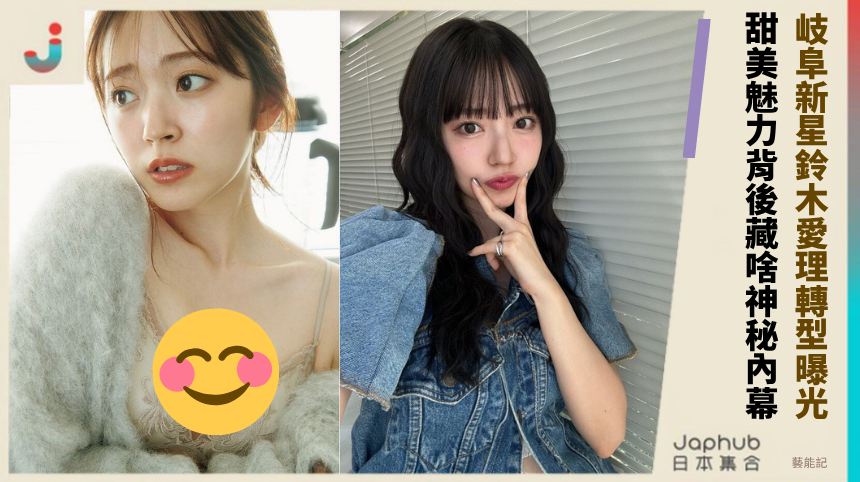 岐阜新星鈴木愛理轉型曝光！ 甜美魅力背後藏啥神秘內幕？