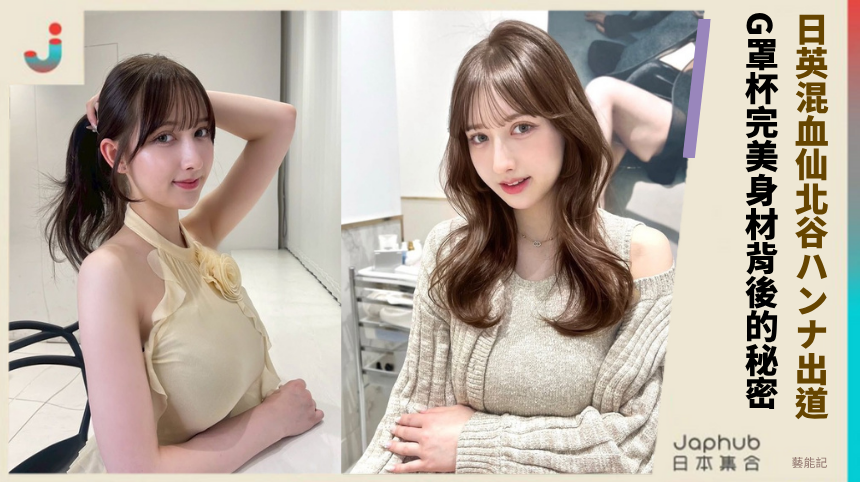 日英混血仙北谷ハンナ出道！ G罩杯完美身材背後的秘密？