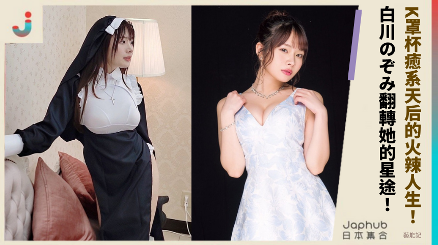K罩杯癒系天后的火辣人生！白川のぞみ如何翻轉她的星途？