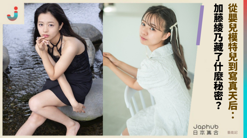 從嬰兒模特兒到寫真天后：加藤綾乃藏了什麼秘密？