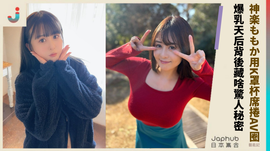 神楽ももか用K罩杯席捲AV圈！爆乳天后背後藏啥驚人秘密？