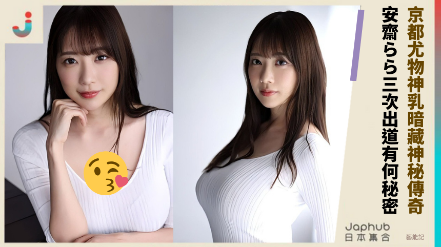 京都尤物神乳暗藏神秘傳奇？安齋らら三次出道有何秘密？