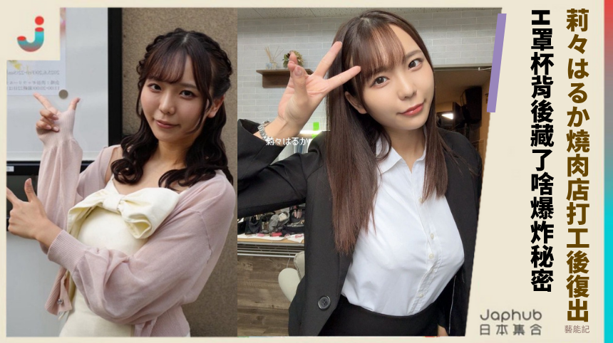 莉々はるか燒肉店打工後的瘋狂復出？H罩杯背後藏了啥爆炸秘密？