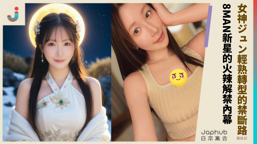 女神ジュン輕熟轉型的禁斷路！8MAN新星的火辣解禁內幕？