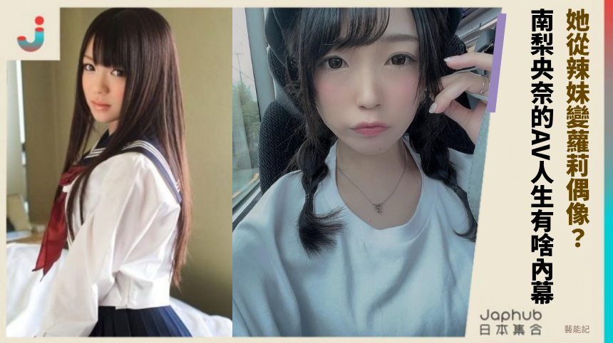 她從辣妹變蘿莉偶像？南梨央奈的AV人生有啥內幕？