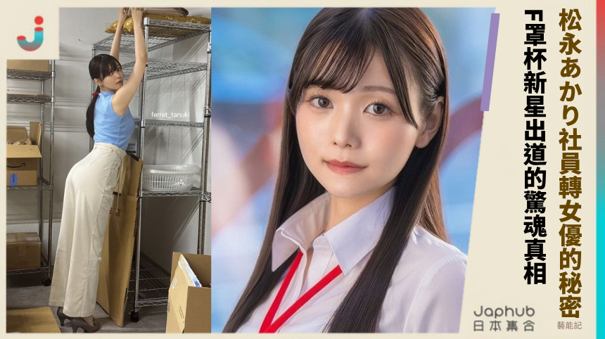 松永あかり社員轉女優的秘密？F罩杯新星出道的驚魂真相！