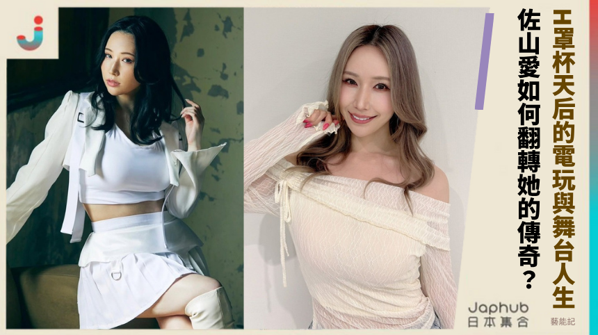 H罩杯天后的電玩與舞台人生！佐山愛如何翻轉她的傳奇？