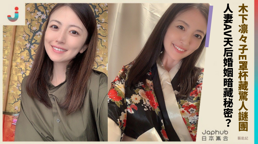 木下凛々子E罩杯藏驚人謎團？人妻AV天后婚姻暗藏秘密？