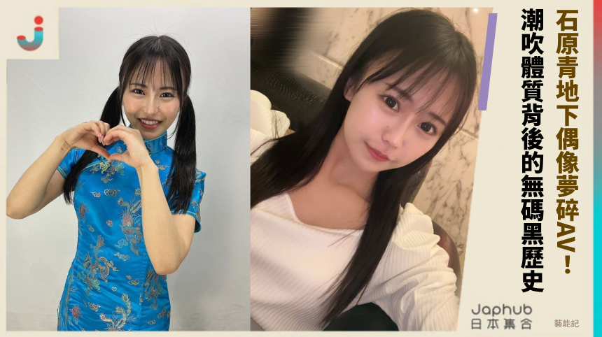 石原青地下偶像夢碎AV！潮吹體質背後的無碼黑歷史大起底！