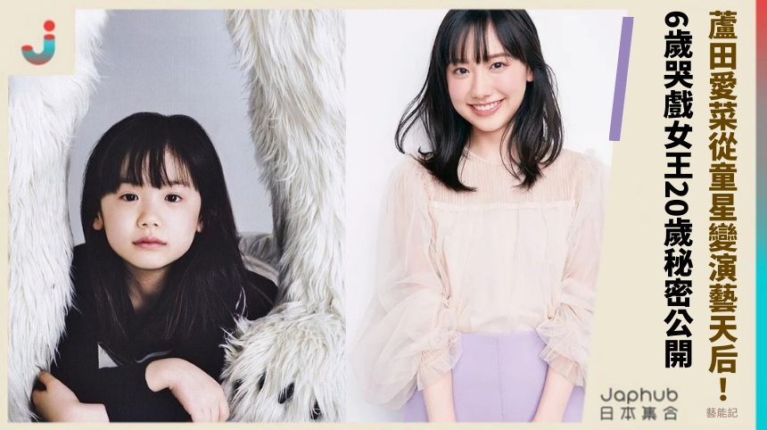 蘆田愛菜如何從童星變演藝天后？ 6歲哭戲女王的20歲秘密大公開？