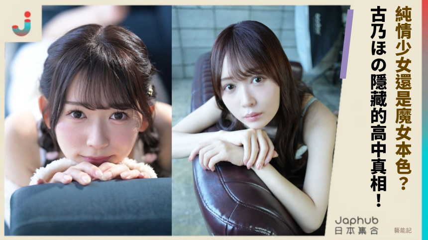 純情少女還是魔女本色？古乃ほの隱藏的高中真相曝光！