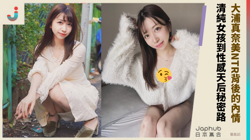 大浦真奈美NTR背後的驚人內情！清純女孩到性感天后的秘密路！