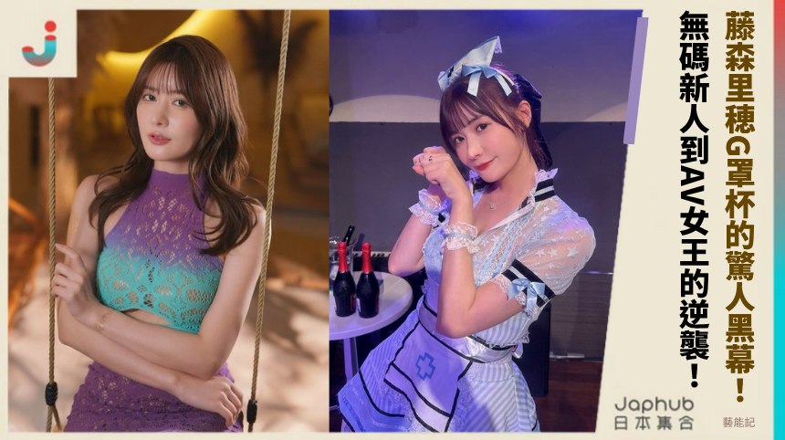藤森里穂G罩杯的驚人黑幕！無碼新人到AV女王的致命逆襲真相！