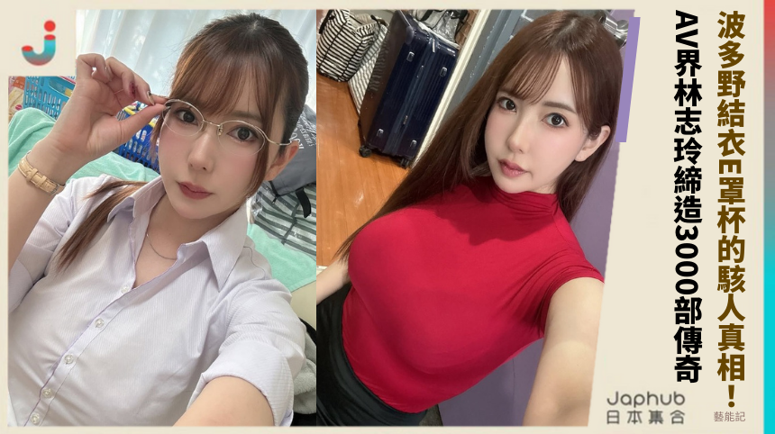 波多野結衣E罩杯的駭人真相：AV界林志玲締造3000部傳奇！