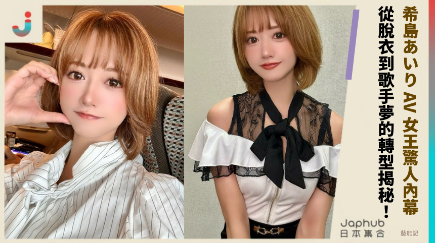希島あいり AV 女王的驚人內幕？從脫衣到歌手夢的禁斷轉型揭秘！