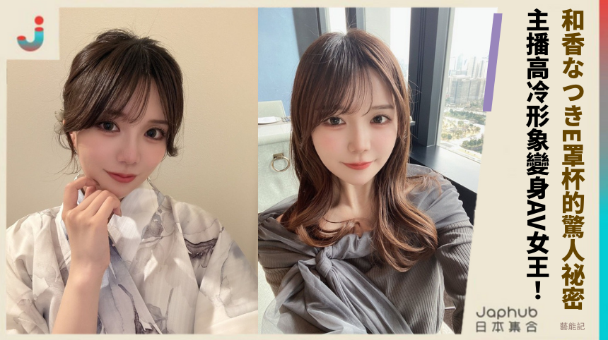 和香なつきE罩杯的驚人祕密：主播高冷形象如何變身AV女王？