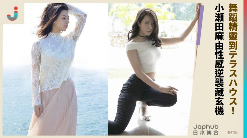 舞蹈精靈到テラスハウス！小瀬田麻由的性感逆襲藏什麼玄機？