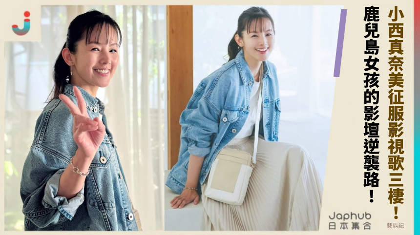 小西真奈美征服影視歌三棲！ 鹿兒島女孩的影壇逆襲路！