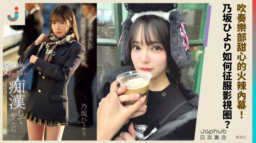 吹奏樂部甜心的火辣內幕！乃坂ひより如何征服影視圈？