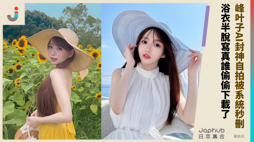 峰叶子AI封神自拍被系統秒刪！浴衣半脫寫真誰偷偷下載了！