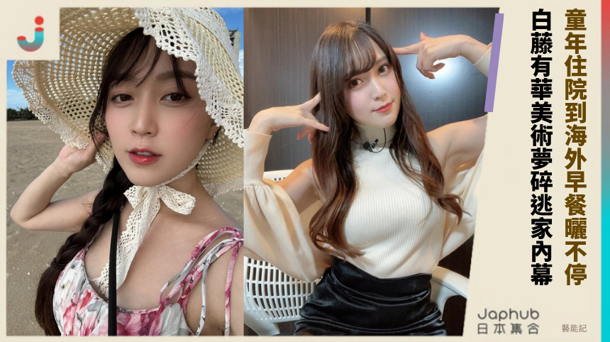 童年住院到海外早餐曬不停！ 白藤有華美術夢碎逃家內幕！