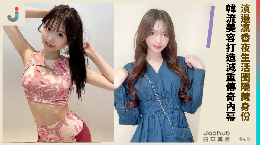 濱邊凜香夜生活圈隱藏身份！ 韓流美容打造減重傳奇內幕！