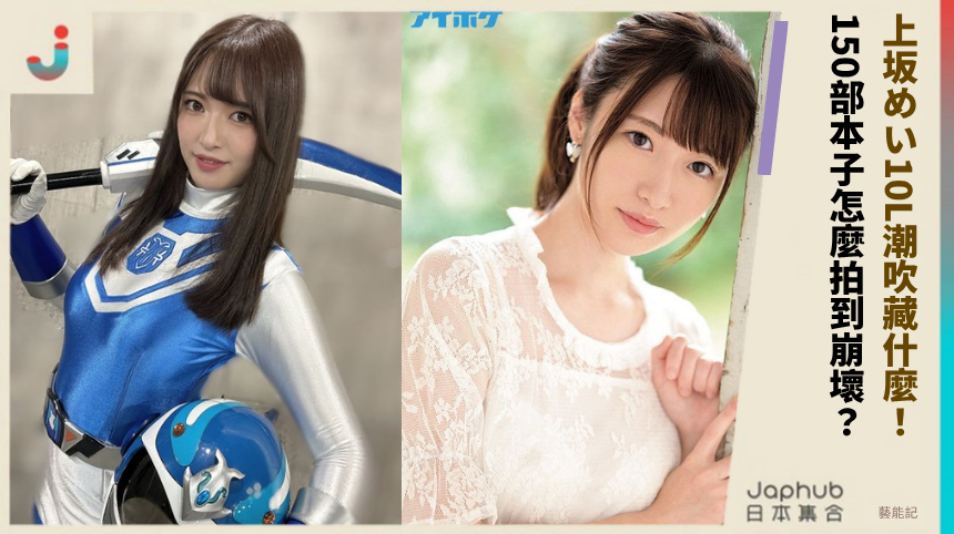 上坂めい10L潮吹藏什麼！ 150部本子怎麼拍到崩壞？