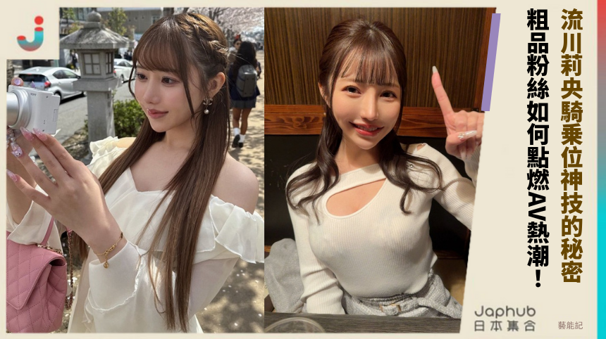 流川莉央騎乗位神技的秘密！ 粗品粉絲如何點燃AV熱潮