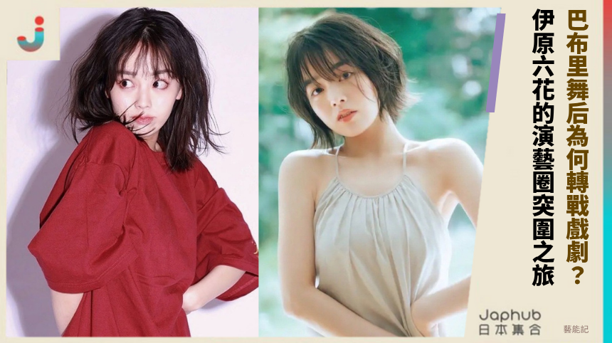 巴布里舞后為何轉戰戲劇？ 伊原六花的演藝圈突圍之旅！