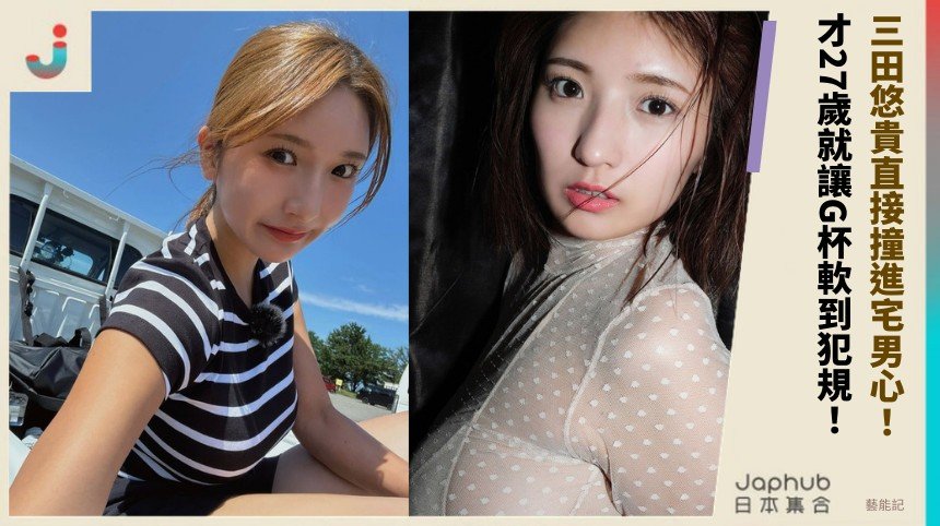 三田悠貴直接撞進宅男心！ 才27歲就讓G杯軟到犯規！