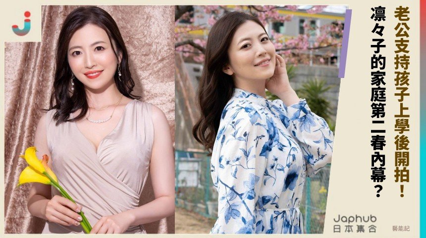 老公支持孩子上學後開拍！ 凛々子的家庭第二春內幕？