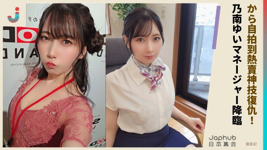 から自拍到熱賣神技復仇！ 乃南ゆいマネージャー降臨！